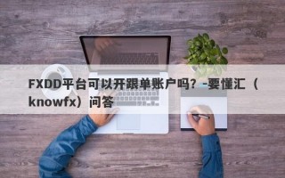 FXDD平台可以开跟单账户吗？-要懂汇（knowfx）问答