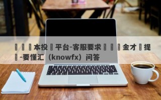 匯視資本投資平台-客服要求繳風險金才讓提現-要懂汇（knowfx）问答