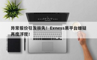 异常报价引发损失！Exness黑平台嫌疑再度浮现！