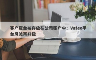 客户资金被存放在公司账户中：Vatee平台风波再升级