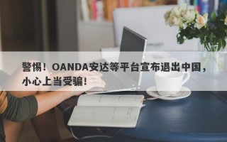 警惕！OANDA安达等平台宣布退出中国，小心上当受骗！