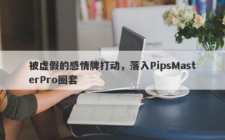 被虚假的感情牌打动，落入PipsMasterPro圈套