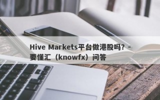 Hive Markets平台做港股吗？-要懂汇（knowfx）问答