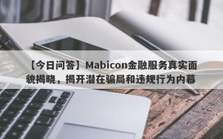 【今日问答】Mabicon金融服务真实面貌揭晓，揭开潜在骗局和违规行为内幕