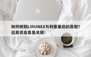 如何辨别LIRUNEX与利惠集团的真假？远离资金盘是关键！