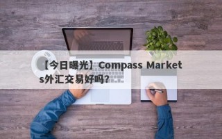 【今日曝光】Compass Markets外汇交易好吗？
