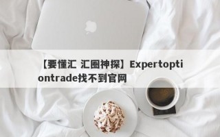 【要懂汇 汇圈神探】Expertoptiontrade找不到官网
