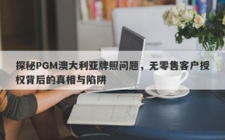 探秘PGM澳大利亚牌照问题，无零售客户授权背后的真相与陷阱