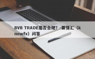 BVB TRADE是否合规？-要懂汇（knowfx）问答