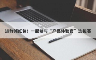 进群领红包！一起参与“产品体验官”选拔赛