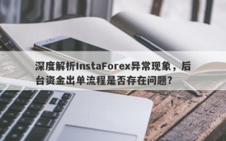 深度解析InstaForex异常现象，后台资金出单流程是否存在问题？