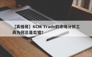 【真相哥】KCM Trade的市场分析工具为何总是出错？