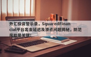 外汇投资警示录，SquaredFinancial平台出金延迟及滑点问题揭秘，防范风险是关键！