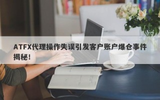 ATFX代理操作失误引发客户账户爆仓事件揭秘！