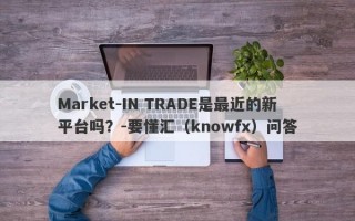 Market-IN TRADE是最近的新平台吗？-要懂汇（knowfx）问答