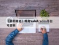 【最新曝光】券商Valutrades平台可靠嘛
