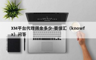 XM平台代理佣金多少-要懂汇（knowfx）问答