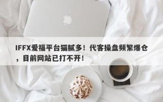 IFFX爱福平台猫腻多！代客操盘频繁爆仓，目前网站已打不开！