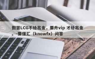 假冒LCG不给出金，要升vip 才给出金。-要懂汇（knowfx）问答