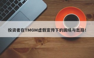 投资者在TMGM虚假宣传下的困境与出路！