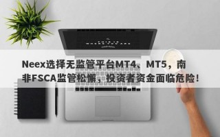 Neex选择无监管平台MT4、MT5，南非FSCA监管松懈，投资者资金面临危险！