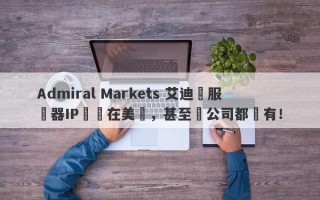 Admiral Markets 艾迪麥服務器IP歸屬在美國，甚至連公司都沒有！