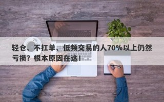 轻仓、不扛单、低频交易的人70%以上仍然亏损？根本原因在这！