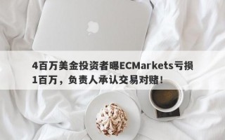 4百万美金投资者曝ECMarkets亏损1百万，负责人承认交易对赌！