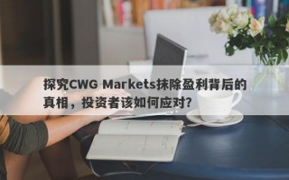 探究CWG Markets抹除盈利背后的真相，投资者该如何应对？