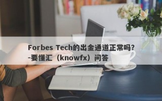 Forbes Tech的出金通道正常吗？-要懂汇（knowfx）问答