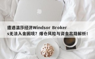 遭遇温莎经济Windsor Brokers无法入金困境？爆仓风险与资金出路解析！