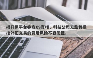 揭开黑平台券商XS真相，科技公司无监管操控外汇交易的背后风险不容忽视。