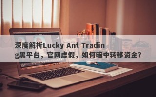 深度解析Lucky Ant Trading黑平台，官网虚假，如何暗中转移资金？