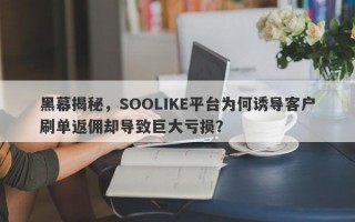 黑幕揭秘，SOOLIKE平台为何诱导客户刷单返佣却导致巨大亏损？