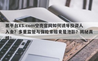 黑平台XS.com空壳官网如何诱导投资人入金？多重监管与保险索赔竟是泡影？揭秘真相！