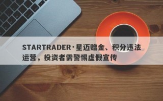 STARTRADER·星迈赠金、积分违法运营，投资者需警惕虚假宣传