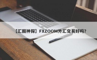 【汇圈神探】FXZOOM外汇交易好吗？
