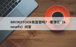 BROKSTOCK有监管吗？-要懂汇（knowfx）问答