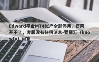 Edward平台MT4帐户全部停用，官网开不了，客服没有任何消息-要懂汇（knowfx）问答