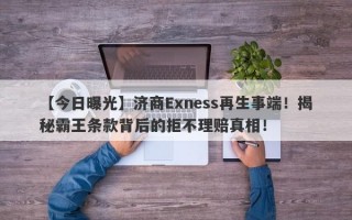 【今日曝光】济商Exness再生事端！揭秘霸王条款背后的拒不理赔真相！