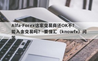 Alfa-Forex这家交易商还OK不？能入金交易吗？-要懂汇（knowfx）问答