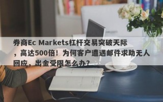 券商Ec Markets杠杆交易突破天际，高达500倍！为何客户遭遇邮件求助无人回应，出金受限怎么办？