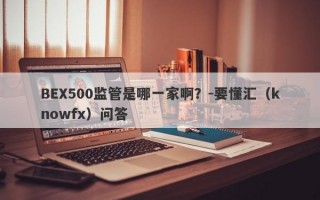 BEX500监管是哪一家啊？-要懂汇（knowfx）问答