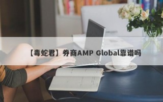 【毒蛇君】券商AMP Global靠谱吗
