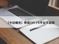 【今日曝光】券商OPi FX平台可靠嘛
