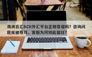 澳洲百汇BCR外汇平台正规靠谱吗？咨询问题反被辱骂，客服为何如此猖狂?