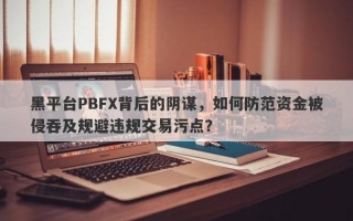 黑平台PBFX背后的阴谋，如何防范资金被侵吞及规避违规交易污点？