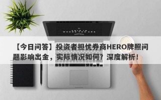 【今日问答】投资者担忧券商HERO牌照问题影响出金，实际情况如何？深度解析！