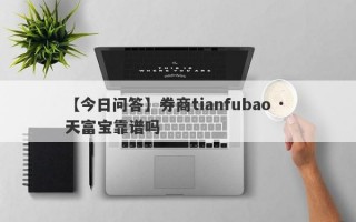 【今日问答】券商tianfubao · 天富宝靠谱吗
