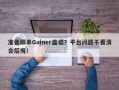 准备跟单Gainer盖诺？平台问题不看清会后悔！